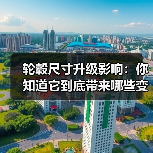 轮毂尺寸升级影响：你知道它到底带来哪些变化吗？