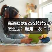 高通骁龙8295芯片SUV怎么选？我用一次“卡死经历”换来的6条硬核判断（图4）