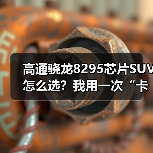 高通骁龙8295芯片SUV怎么选？我用一次“卡死经历”换来的6条硬核判断（图1）