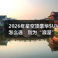 2026年星空顶豪华SUV怎么选:别为“浪漫”多花冤枉钱(图2) 2026年星空顶豪华SUV怎么选:别为“浪漫”多花冤枉钱(图2)