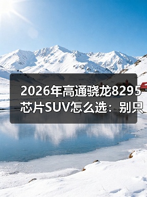 2026年高通骁龙8295芯片SUV怎么选：别只看大屏，更要看“脑子”（图4）