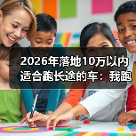 2026年落地10万以内适合跑长途的车:我跑了3次跨省后才明白的选择法(图4) 2026年落地10万以内适合跑长途的车:我跑了3次跨省后才明白的选择法(图4)