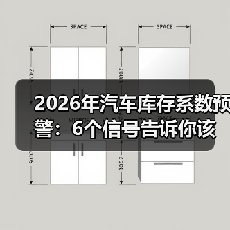 2026年汽车库存系数预警:6个信号告诉你该降库还是加码(图1) 2026年汽车库存系数预警:6个信号告诉你该降库还是加码(图1)