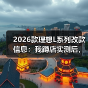 2026款理想L系列改款信息:我蹲店实测后,发现真正该等的是这几处(图1) 2026款理想L系列改款信息:我蹲店实测后,发现真正该等的是这几处(图1)