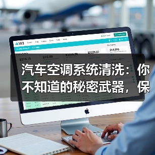 汽车空调系统清洗:你不知道的秘密武器,保护舒适每一程(图1) 汽车空调系统清洗:你不知道的秘密武器,保护舒适每一程(图1)