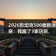 2026款坦克500最新消息:我跑了3家店后,发现真正该盯的不是马力(图2) 2026款坦克500最新消息:我跑了3家店后,发现真正该盯的不是马力(图2)