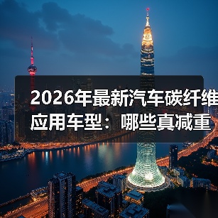 2026年最新汽车碳纤维应用车型:哪些真减重,哪些只是“贴皮”?(图1) 2026年最新汽车碳纤维应用车型:哪些真减重,哪些只是“贴皮”?(图1)