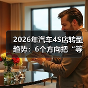 2026年汽车4S店转型趋势:6个方向把“等客上门”变成“客户追着你买”(图2) 2026年汽车4S店转型趋势:6个方向把“等客上门”变成“客户追着你买”(图2)