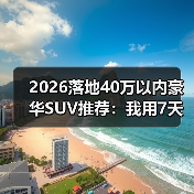 2026落地40万以内豪华SUV推荐：我用7天试驾换来的一份清单（图1）