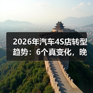 2026年汽车4S店转型趋势:6个真变化,晚一年就被甩开(图2) 2026年汽车4S店转型趋势:6个真变化,晚一年就被甩开(图2)