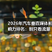 2026年汽车垂直媒体影响力排名:别只看流量,这份榜单教你押对渠道(图2) 2026年汽车垂直媒体影响力排名:别只看流量,这份榜单教你押对渠道(图2)