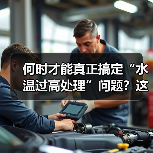 何时才能真正搞定“水温过高处理”问题？这不仅是每位车主的烦恼，更关系到行车的安全与爱车的寿命。别把它当成一道简单的检测题，因为水温过高背后隐藏的复杂机理和应对技（图4）