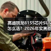 高通骁龙8155芯片SUV怎么选？2026年实测避坑指南与真相（图3）