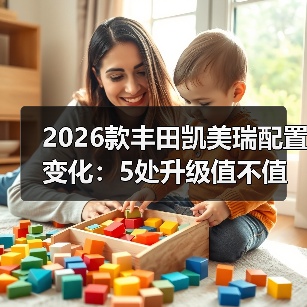 2026款丰田凯美瑞配置变化:5处升级值不值,买前别只看价格(图1) 2026款丰田凯美瑞配置变化:5处升级值不值,买前别只看价格(图1)