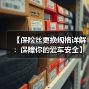 【保险丝更换规格详解:保障你的爱车安全】(图3) 【保险丝更换规格详解:保障你的爱车安全】(图3)