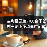 吉利星愿第20万台下线 新车创下多项交付记录（图3）