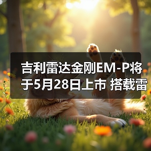 吉利雷达金刚EM-P将于5月28日上市 搭载雷神超级(图3) 吉利雷达金刚EM-P将于5月28日上市 搭载雷神超级(图3)