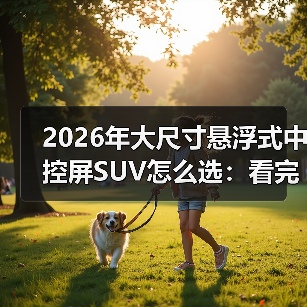 2026年大尺寸悬浮式中控屏SUV怎么选：看完少走3年弯路（图3）