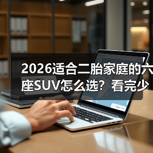 2026适合二胎家庭的六座SUV怎么选？看完少走3年弯路（图4）