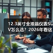 12.3英寸全液晶仪表SUV怎么选？2026年看这6个细节少踩坑（图2）