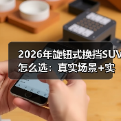 2026年旋钮式换挡SUV怎么选：真实场景+实测数据帮你避坑（图1）