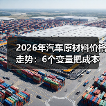 2026年汽车原材料价格走势:6个变量把成本“拧”成两条路(图2) 2026年汽车原材料价格走势:6个变量把成本“拧”成两条路(图2)