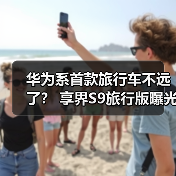 华为系首款旅行车不远了？ 享界S9旅行版曝光（图4）