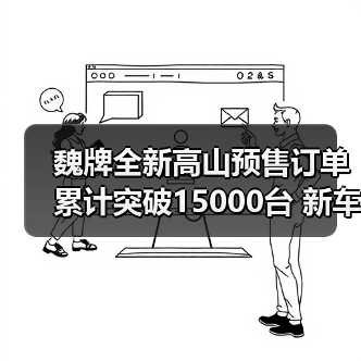 魏牌全新高山预售订单累计突破15000台 新车将于(图2) 魏牌全新高山预售订单累计突破15000台 新车将于(图2)