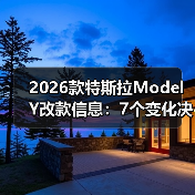 2026款特斯拉Model Y改款信息:7个变化决定你该不该等(图1) 2026款特斯拉Model Y改款信息:7个变化决定你该不该等(图1)