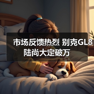 市场反馈热烈 别克GL8陆尚大定破万