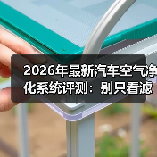 2026年最新汽车空气净化系统评测：别只看滤芯，真正拉开差距的是这3点（图2）