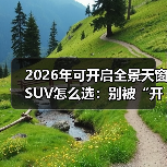 2026年可开启全景天窗SUV怎么选：别被“开口面积”忽悠了