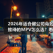 2026年适合做公司商务接待的MPV怎么选?看完少走3年弯路(图3) 2026年适合做公司商务接待的MPV怎么选?看完少走3年弯路(图3)