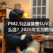 PM2.5过滤装置SUV怎么选？2026年实测数据与避坑清单（图3）