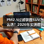 PM2.5过滤装置SUV怎么选？2026年实测数据与避坑清单（图2）