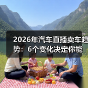 2026年汽车直播卖车趋势：6个变化决定你能不能把车卖爆（图3）