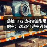 落地12万以内省油耐用的车：2026年选车避坑清单与真实用车账本（图4）