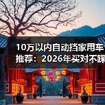10万以内自动挡家用车推荐：2026年买对不踩坑的6个狠招与车型清单（图4）
