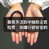 备受关注的半轴防尘套检查:保障行驶安全的秘密武器(图3) 备受关注的半轴防尘套检查:保障行驶安全的秘密武器(图3)