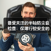 备受关注的半轴防尘套检查:保障行驶安全的秘密武器(图2) 备受关注的半轴防尘套检查:保障行驶安全的秘密武器(图2)