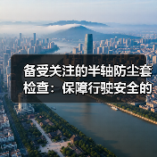 备受关注的半轴防尘套检查:保障行驶安全的秘密武器(图4) 备受关注的半轴防尘套检查:保障行驶安全的秘密武器(图4)