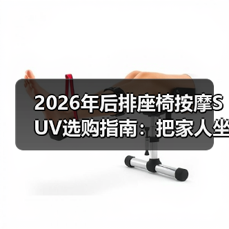 2026年后排座椅按摩SUV选购指南：把家人坐舒服，比参数更重要（图2）