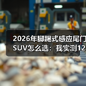 2026年脚踢式感应尾门SUV怎么选：我实测12台车后的真话清单（图4）