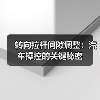 转向拉杆间隙调整：汽车操控的关键秘密（图1）