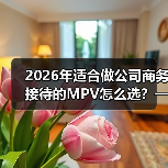 2026年适合做公司商务接待的MPV怎么选？一篇讲透面子与里子（图4）