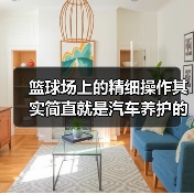篮球场上的精细操作其实简直就是汽车养护的“秘密武器”。当你面对“球头磨损检查方法”这个关键词时，别再以为只需换新轮毂或等待异响来判断，其实细节检测才是长久保障行（图3）