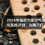 2026年最新汽车空气净化系统评测：别再只盯PM2.5了（图2）