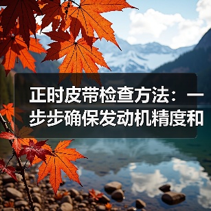 正时皮带检查方法：一步步确保发动机精度和安全（图1）