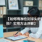 【如何精准检测球头磨损?实用方法详解】(图1) 【如何精准检测球头磨损?实用方法详解】(图1)