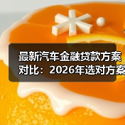 最新汽车金融贷款方案对比:2026年选对方案少花2.3万的实战指南(图3) 最新汽车金融贷款方案对比:2026年选对方案少花2.3万的实战指南(图3)